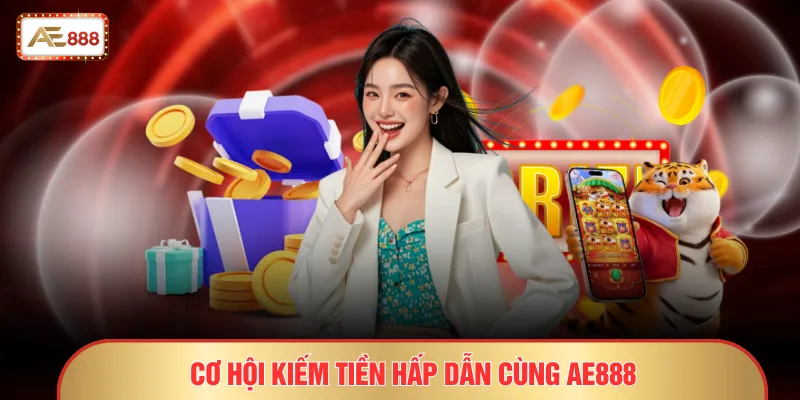 Cơ hội kiếm tiền hấp dẫn cùng AE888