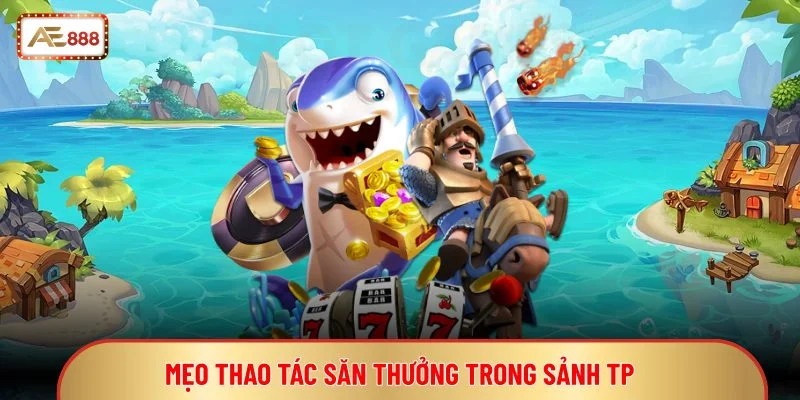Mẹo thao tác săn thưởng trong sảnh TP