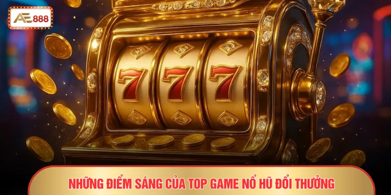 Những điểm sáng của top game nổ hũ đổi thưởng