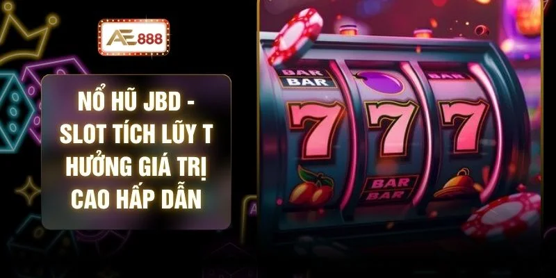 Nổ Hũ JBD - Slot Tích Lũy Thưởng Giá Trị Cao Hấp Dẫn