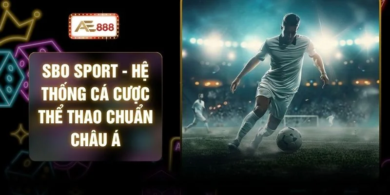 SBO Sport - Hệ Thống Cá Cược Thể Thao Chuẩn Châu Á